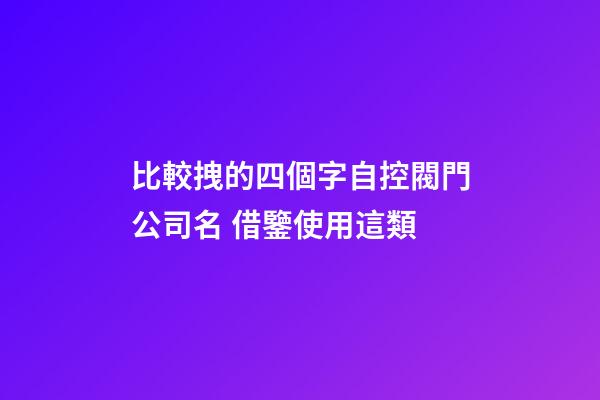比較拽的四個字自控閥門公司名 借鑒使用這類-第1張-公司起名-玄機(jī)派